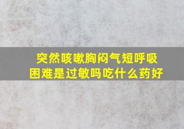 突然咳嗽胸闷气短呼吸困难是过敏吗吃什么药好