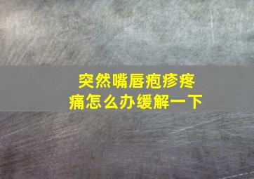 突然嘴唇疱疹疼痛怎么办缓解一下