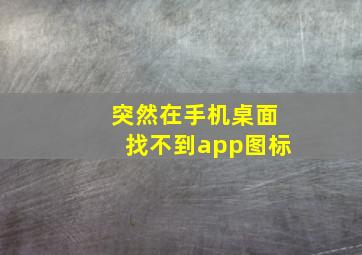 突然在手机桌面找不到app图标