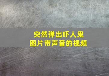 突然弹出吓人鬼图片带声音的视频