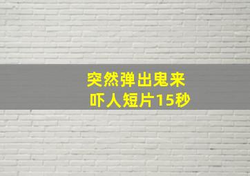 突然弹出鬼来吓人短片15秒