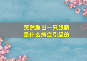 突然蹦出一只眼睛是什么病症引起的