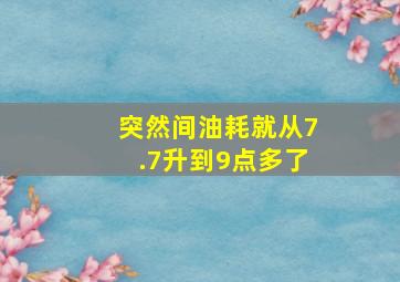 突然间油耗就从7.7升到9点多了