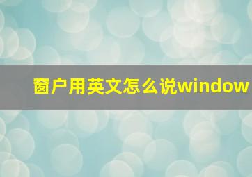 窗户用英文怎么说window