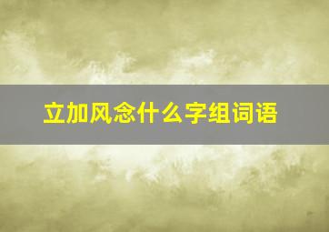 立加风念什么字组词语