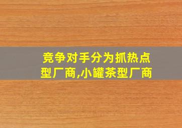 竞争对手分为抓热点型厂商,小罐茶型厂商