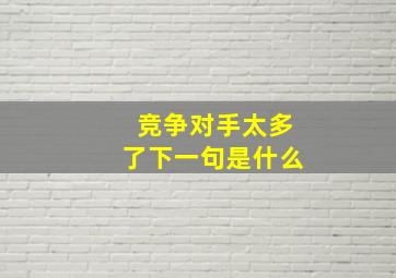 竞争对手太多了下一句是什么