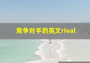 竞争对手的英文rival