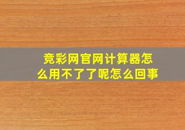 竞彩网官网计算器怎么用不了了呢怎么回事