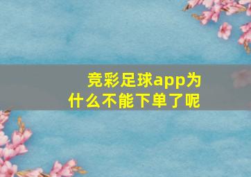 竞彩足球app为什么不能下单了呢