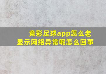 竞彩足球app怎么老显示网络异常呢怎么回事