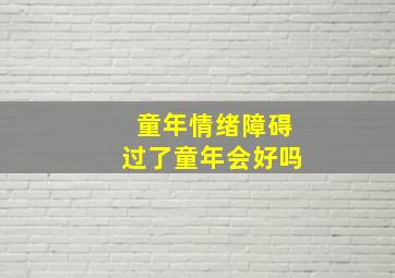 童年情绪障碍过了童年会好吗