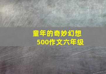 童年的奇妙幻想500作文六年级