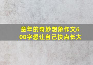 童年的奇妙想象作文600字想让自己快点长大