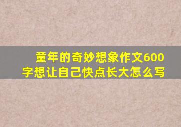 童年的奇妙想象作文600字想让自己快点长大怎么写