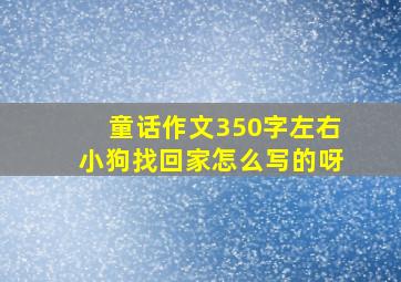 童话作文350字左右小狗找回家怎么写的呀