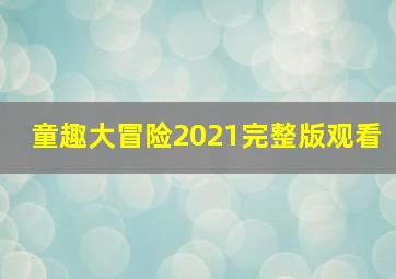 童趣大冒险2021完整版观看