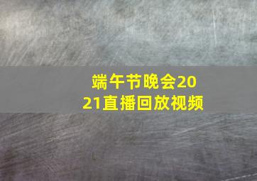 端午节晚会2021直播回放视频