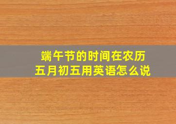 端午节的时间在农历五月初五用英语怎么说