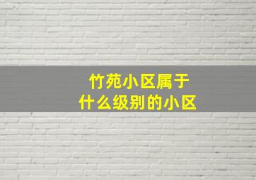 竹苑小区属于什么级别的小区