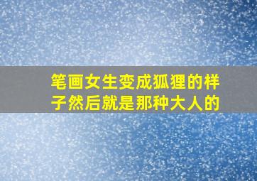 笔画女生变成狐狸的样子然后就是那种大人的