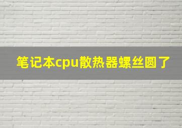 笔记本cpu散热器螺丝圆了