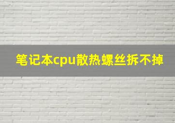 笔记本cpu散热螺丝拆不掉