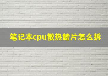 笔记本cpu散热鳍片怎么拆