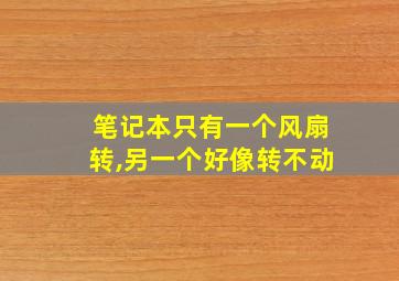 笔记本只有一个风扇转,另一个好像转不动