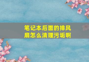 笔记本后面的排风扇怎么清理污垢啊