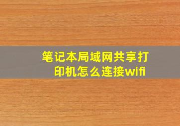 笔记本局域网共享打印机怎么连接wifi