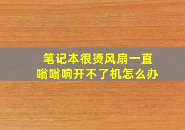 笔记本很烫风扇一直嗡嗡响开不了机怎么办