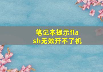 笔记本提示flash无效开不了机