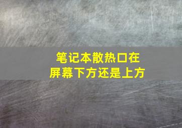 笔记本散热口在屏幕下方还是上方