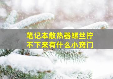 笔记本散热器螺丝拧不下来有什么小窍门