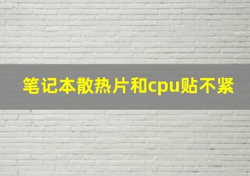 笔记本散热片和cpu贴不紧