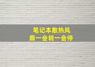 笔记本散热风扇一会转一会停