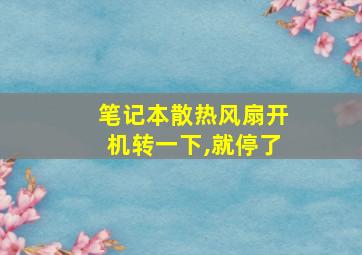 笔记本散热风扇开机转一下,就停了