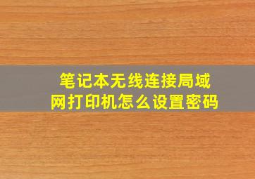 笔记本无线连接局域网打印机怎么设置密码