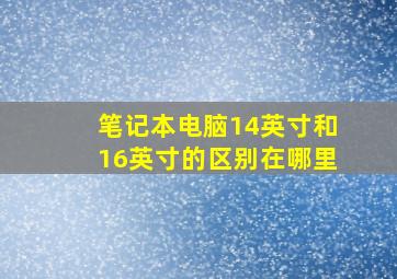 笔记本电脑14英寸和16英寸的区别在哪里