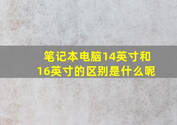 笔记本电脑14英寸和16英寸的区别是什么呢