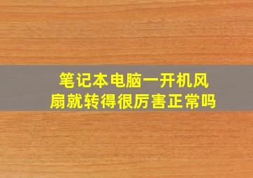 笔记本电脑一开机风扇就转得很厉害正常吗