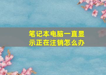 笔记本电脑一直显示正在注销怎么办