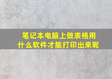 笔记本电脑上做表格用什么软件才能打印出来呢