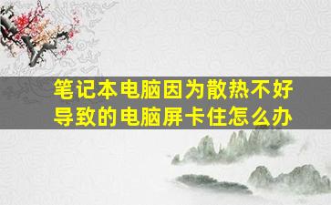 笔记本电脑因为散热不好导致的电脑屏卡住怎么办