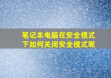 笔记本电脑在安全模式下如何关闭安全模式呢