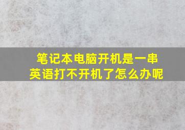 笔记本电脑开机是一串英语打不开机了怎么办呢