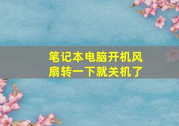 笔记本电脑开机风扇转一下就关机了