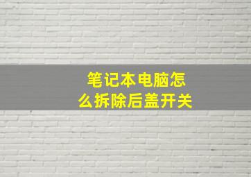 笔记本电脑怎么拆除后盖开关