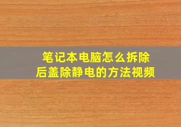 笔记本电脑怎么拆除后盖除静电的方法视频